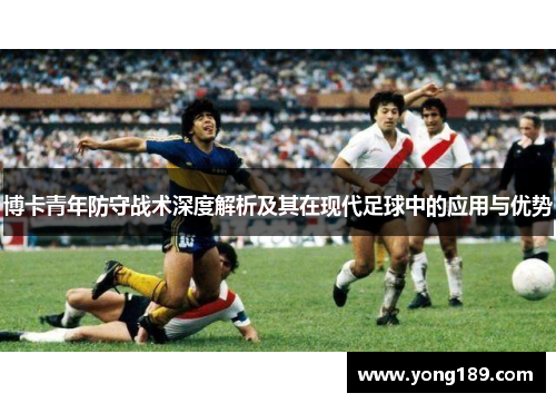 博卡青年防守战术深度解析及其在现代足球中的应用与优势
