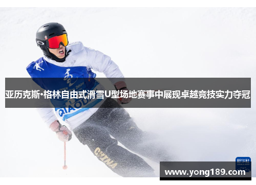 亚历克斯·格林自由式滑雪U型场地赛事中展现卓越竞技实力夺冠