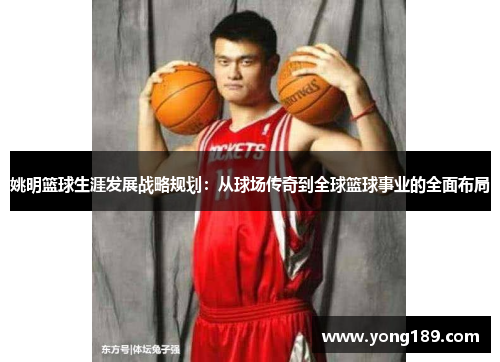 姚明篮球生涯发展战略规划：从球场传奇到全球篮球事业的全面布局