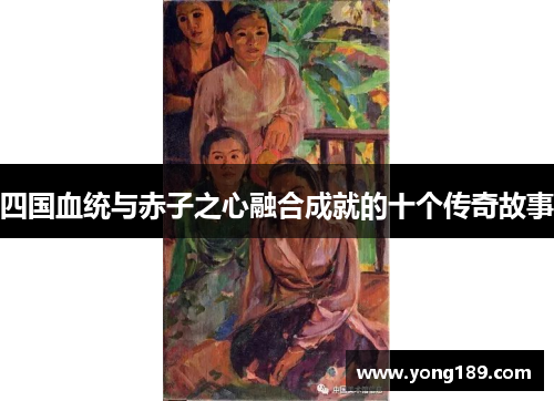 四国血统与赤子之心融合成就的十个传奇故事