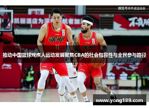 推动中国篮球残疾人运动发展聚焦CBA的社会包容性与全民参与路径