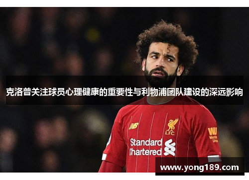 克洛普关注球员心理健康的重要性与利物浦团队建设的深远影响