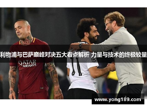 利物浦与巴萨巅峰对决五大看点解析 力量与技术的终极较量