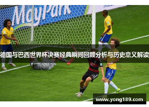 德国与巴西世界杯决赛经典瞬间回顾分析与历史意义解读