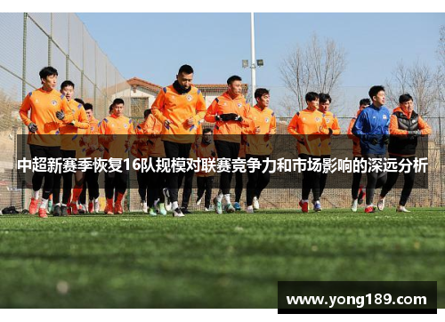 中超新赛季恢复16队规模对联赛竞争力和市场影响的深远分析