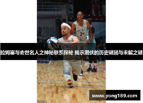 拉姆塞与去世名人之神秘联系探秘 揭示潜伏的历史谜团与未解之谜