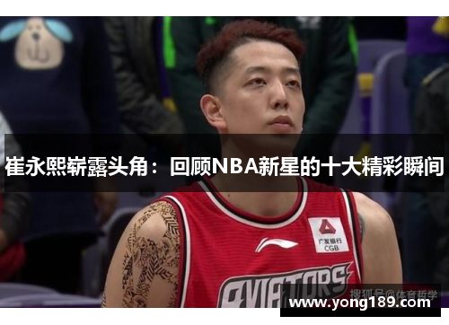 崔永熙崭露头角：回顾NBA新星的十大精彩瞬间