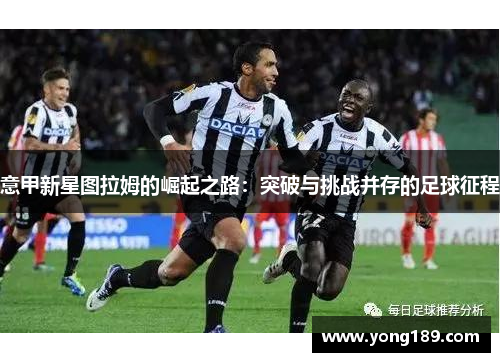 意甲新星图拉姆的崛起之路：突破与挑战并存的足球征程