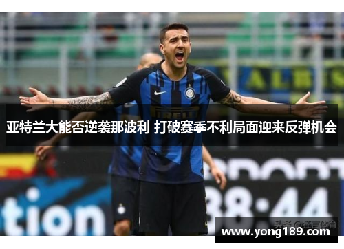 亚特兰大能否逆袭那波利 打破赛季不利局面迎来反弹机会