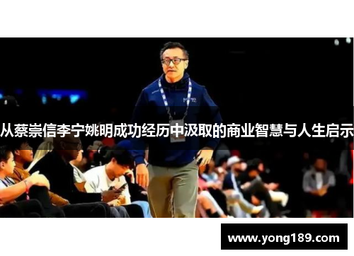 从蔡崇信李宁姚明成功经历中汲取的商业智慧与人生启示