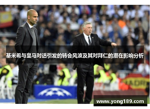 基米希与皇马对话引发的转会风波及其对拜仁的潜在影响分析