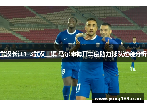 武汉长江1-3武汉三镇 马尔康梅开二度助力球队逆袭分析
