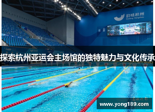 探索杭州亚运会主场馆的独特魅力与文化传承