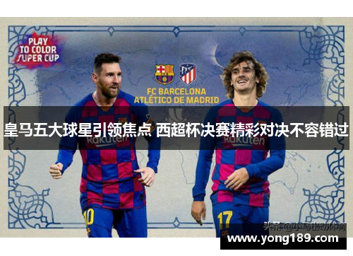 皇马五大球星引领焦点 西超杯决赛精彩对决不容错过