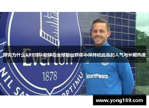 探究为什么ARS球队能够在全球粉丝群体中保持如此高的人气与长期热度
