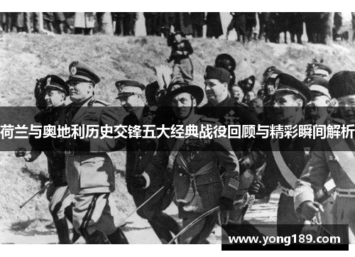 荷兰与奥地利历史交锋五大经典战役回顾与精彩瞬间解析