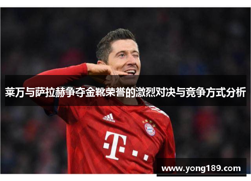 莱万与萨拉赫争夺金靴荣誉的激烈对决与竞争方式分析