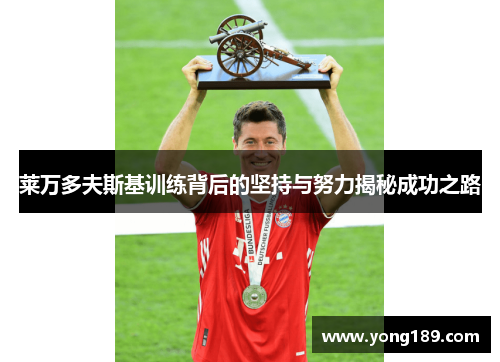 莱万多夫斯基训练背后的坚持与努力揭秘成功之路