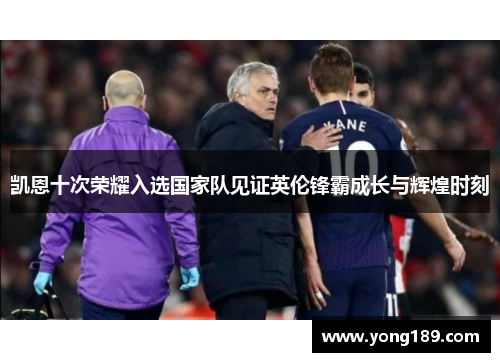 凯恩十次荣耀入选国家队见证英伦锋霸成长与辉煌时刻