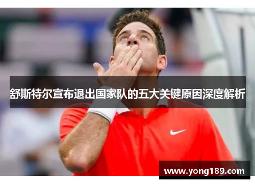 舒斯特尔宣布退出国家队的五大关键原因深度解析 舒斯特尔宣布退出国家队的五大关键原因深度解析