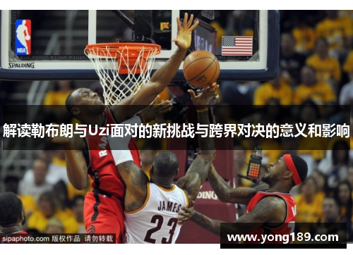 解读勒布朗与Uzi面对的新挑战与跨界对决的意义和影响