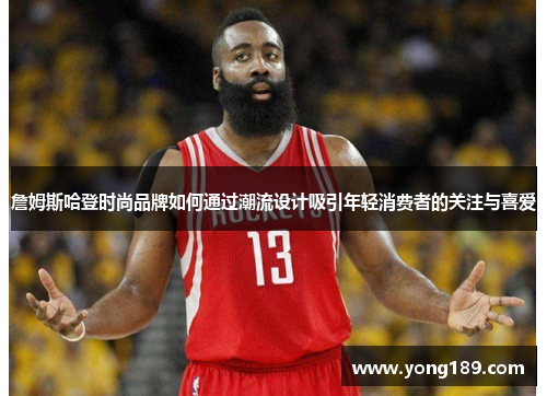 詹姆斯哈登时尚品牌如何通过潮流设计吸引年轻消费者的关注与喜爱