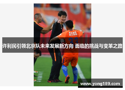 许利民引领北京队未来发展新方向 面临的挑战与变革之路